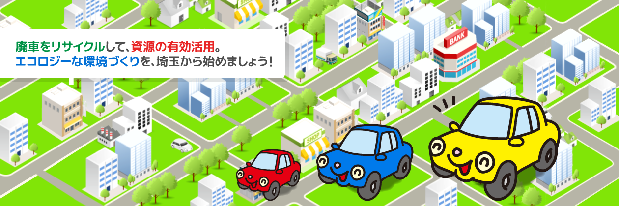 廃車をリサイクルして、資源の有効活用。エコロジーな環境づくりを、埼玉から始めましょう！